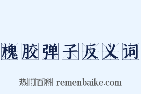槐胶弹子反义词是什么意思的图片